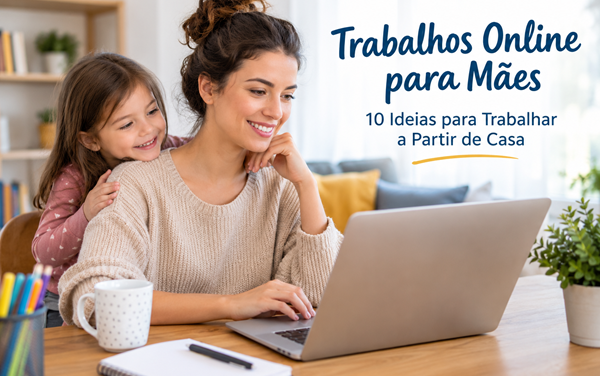 Trabalhos Online para Mães: 10 Ideias para Trabalhar a Partir de Casa